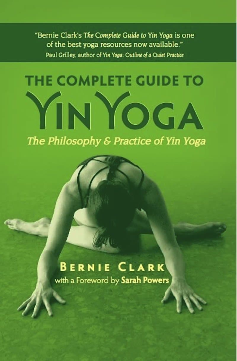 The Complete Guide to Yin Yoga by Bernie Clark